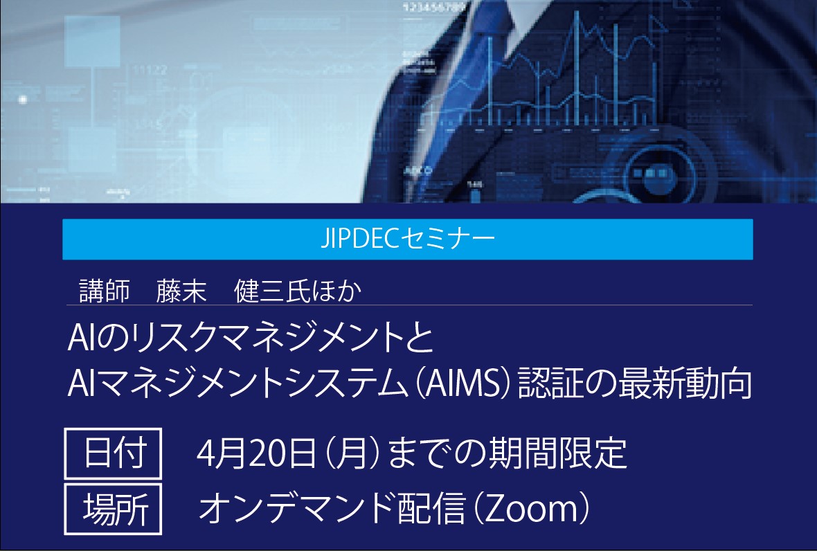 JIPDECセミナー「AIのリスクマネジメントとAIマネジメントシステム（AIMS）認証の最新動向」（オンデマンド配信）の画像