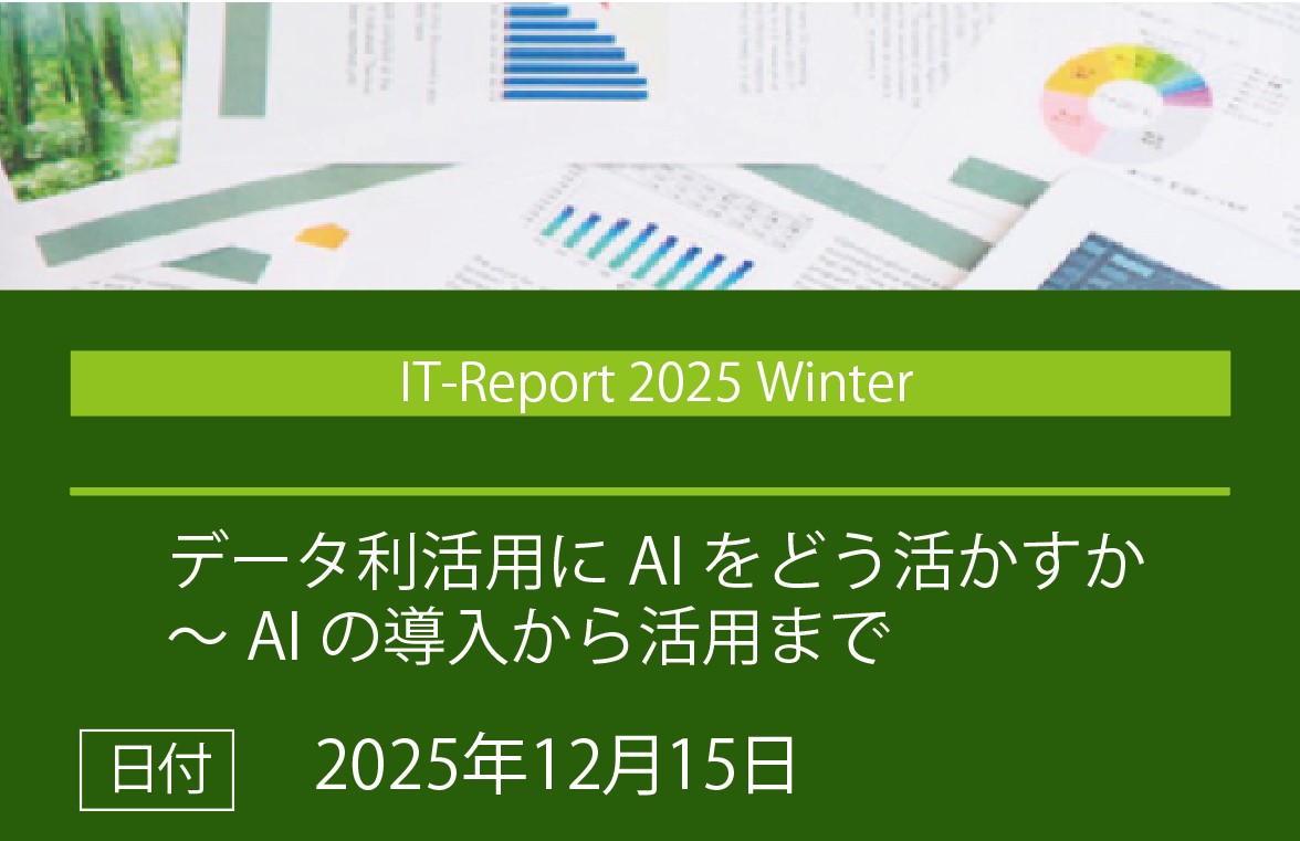 IT-Report 2025 Winter　「データ利活用にAIをどう活かすか～AIの導入とから活用まで」の画像